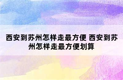 西安到苏州怎样走最方便 西安到苏州怎样走最方便划算